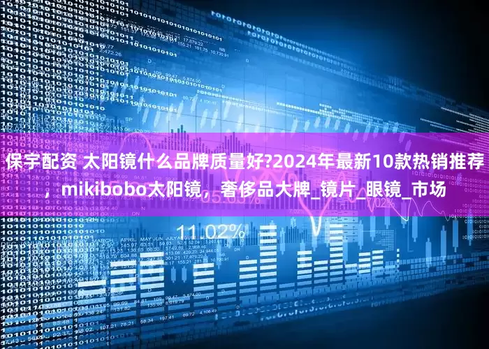 保宇配资 太阳镜什么品牌质量好?2024年最新10款热销推荐，mikibobo太阳镜，奢侈品大牌_镜片_眼镜_市场
