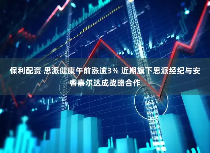 保利配资 思派健康午前涨逾3% 近期旗下思派经纪与安睿嘉尔达成战略合作