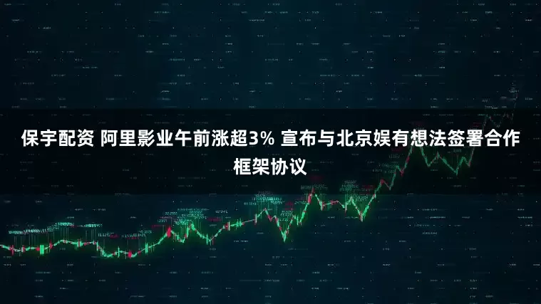 保宇配资 阿里影业午前涨超3% 宣布与北京娱有想法签署合作框架协议