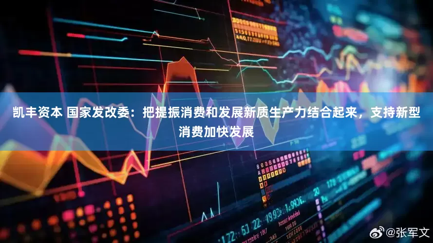 凯丰资本 国家发改委：把提振消费和发展新质生产力结合起来，支持新型消费加快发展