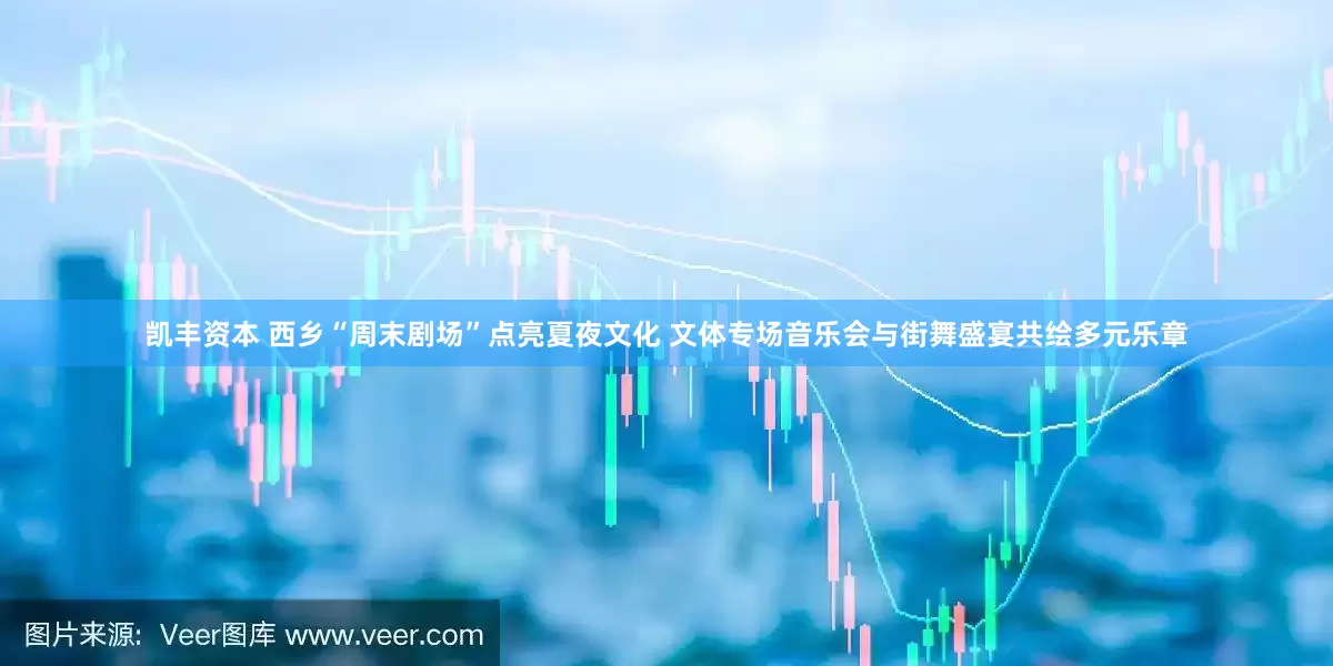 凯丰资本 西乡“周末剧场”点亮夏夜文化 文体专场音乐会与街舞盛宴共绘多元乐章