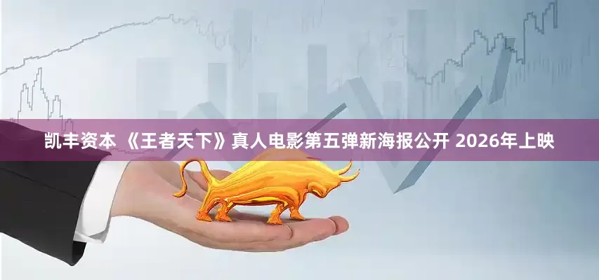 凯丰资本 《王者天下》真人电影第五弹新海报公开 2026年上映