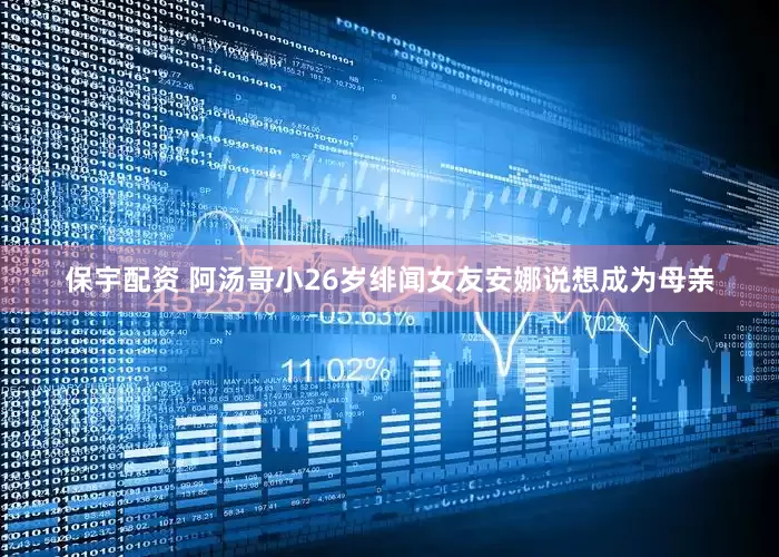 保宇配资 阿汤哥小26岁绯闻女友安娜说想成为母亲