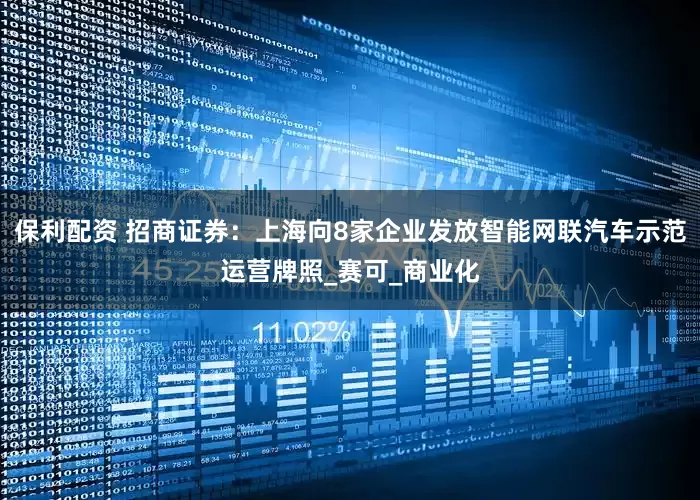 保利配资 招商证券：上海向8家企业发放智能网联汽车示范运营牌照_赛可_商业化