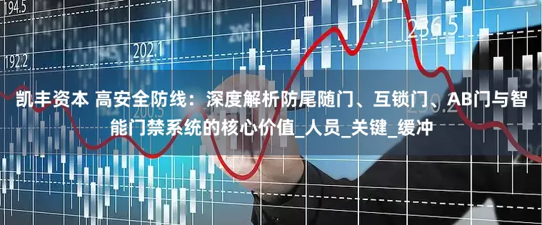 凯丰资本 高安全防线：深度解析防尾随门、互锁门、AB门与智能门禁系统的核心价值_人员_关键_缓冲