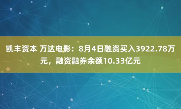 凯丰资本 万达电影：8月4日融资买入3922.78万元，融资融券余额10.33亿元